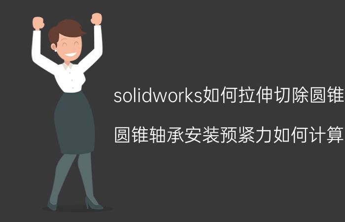 solidworks如何拉伸切除圆锥 圆锥轴承安装预紧力如何计算？